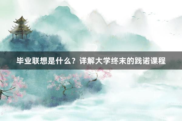 毕业联想是什么？详解大学终末的践诺课程