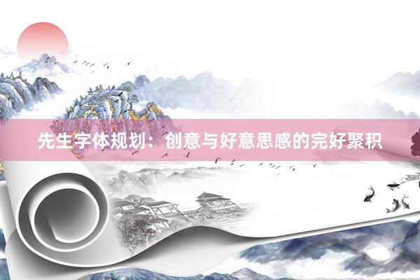 先生字体规划：创意与好意思感的完好聚积