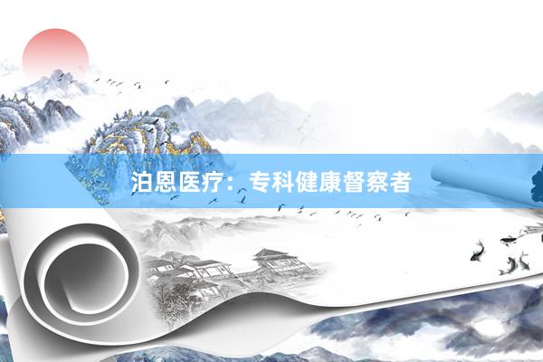 泊恩医疗：专科健康督察者
