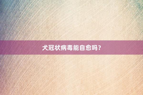 犬冠状病毒能自愈吗？