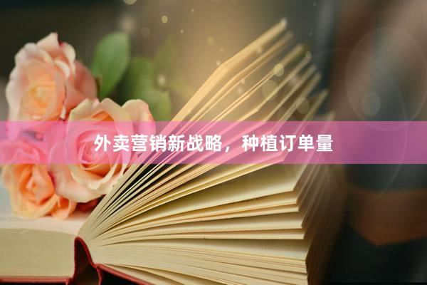 外卖营销新战略，种植订单量