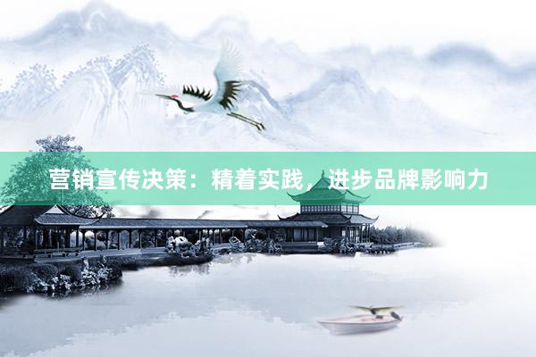 营销宣传决策:精着实践,进步品牌影响力